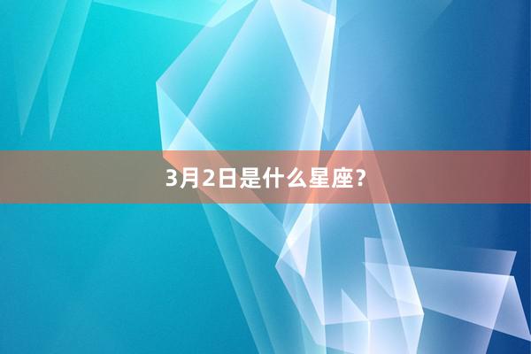 3月2日是什么星座？